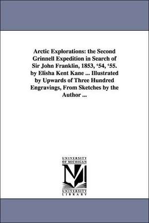 Arctic Explorations: the Second Grinnell Expedition in Search of Sir John Franklin, 1853, '54, '55. by Elisha Kent Kane ... Illustrated by Upwards of Three Hundred Engravings, From Sketches by the Author ... de Elisha Kent Kane