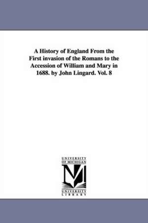 A History of England From the First invasion of the Romans to the Accession of William and Mary in 1688. by John Lingard. Vol. 8 de John Lingard