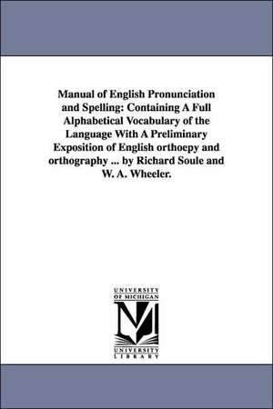 Manual of English Pronunciation and Spelling: Containing a Full Alphabetical Vocabulary of the Language with a Preliminary Exposition of English Ortho de Richard Soule