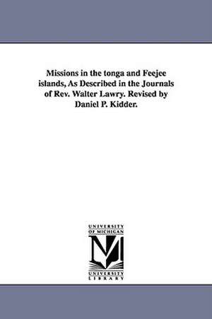 Missions in the tonga and Feejee islands, As Described in the Journals of Rev. Walter Lawry. Revised by Daniel P. Kidder. de Walter Lawry