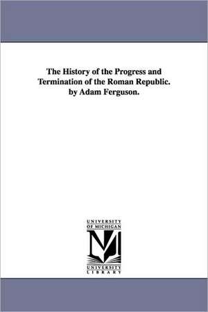 The History of the Progress and Termination of the Roman Republic. by Adam Ferguson. de Adam Ferguson