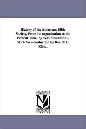 History of the American Bible Society, from Its Organization to the Present Time. by W.P. Strickland...with an Introduction by REV. N.L. Rice... de William Peter Strickland