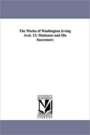 The Works of Washington Irving Avol. 13: Maiiomet and His Successors de Washington Irving