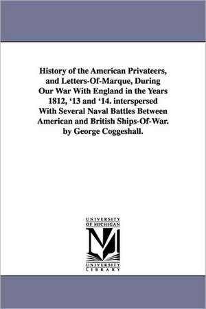 History of the American Privateers, and Letters-Of-Marque, During Our War With England in the Years 1812, '13 and '14. interspersed With Several Naval Battles Between American and British Ships-Of-War. by George Coggeshall. de George Coggeshall