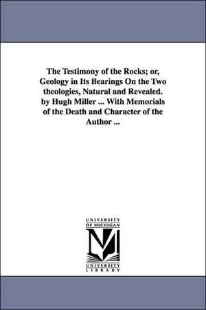 The Testimony of the Rocks; or, Geology in Its Bearings On the Two theologies, Natural and Revealed. by Hugh Miller ... With Memorials of the Death and Character of the Author ... de Hugh Miller