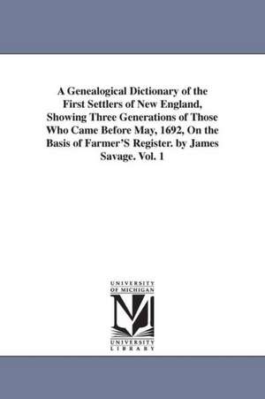 A Genealogical Dictionary of the First Settlers of New England, Showing Three Generations of Those Who Came Before May, 1692, On the Basis of Farmer'S Register. by James Savage. Vol. 1 de James Savage