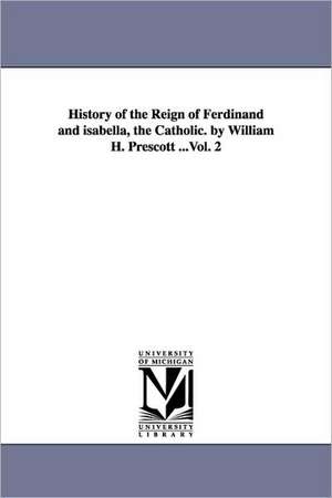 History of the Reign of Ferdinand and isabella, the Catholic. by William H. Prescott ...Vol. 2 de William Hickling Prescott