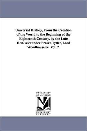 Universal History, From the Creation of the World to the Beginning of the Eighteenth Century. by the Late Hon. Alexander Fraser Tytler, Lord Woodhouselee. Vol. 2. de Alexander Fraser Tytler L Woodhouselee