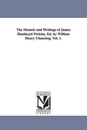 The Memoir and Writings of James Handasyd Perkins. Ed. by William Henry Channing. Vol. 1. de James H. (James Handasyd) Perkins