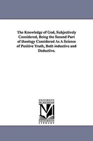 The Knowledge of God, Subjectively Considered, Being the Second Part of Theology Considered as a Science of Positive Truth, Both Inductive and Deducti de Robert J. Breckinridge