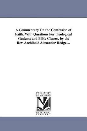 A Commentary On the Confession of Faith. With Questions For theological Students and Bible Classes. by the Rev. Archibald Alexander Hodge ... de Archibald Alexander Hodge