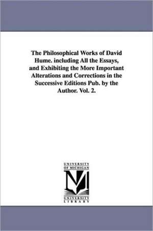 The Philosophical Works of David Hume. Including All the Essays, and Exhibiting the More Important Alterations and Corrections in the Successive Editi: Made Under the Direction of the United States Patent Office and the Smithsonian Institution from the Year 1854 de David Hume