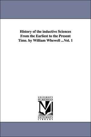 History of the Inductive Sciences from the Earliest to the Present Time. by William Whewell ...Vol. 1 de William Whewell