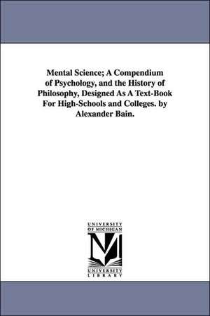 Mental Science; A Compendium of Psychology, and the History of Philosophy, Designed as a Text-Book for High-Schools and Colleges. by Alexander Bain. de Alexander Bain