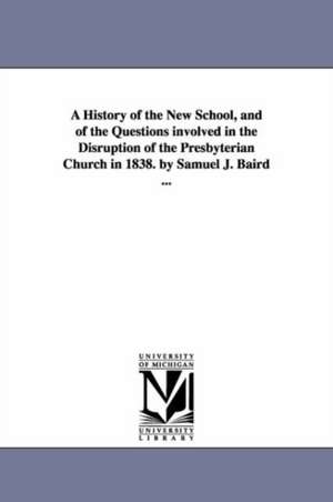 A History of the New School, and of the Questions Involved in the Disruption of the Presbyterian Church in 1838. by Samuel J. Baird ...: Embracing an Authoritative Account of Farmers' Clubs, Granges, de Samuel John Baird