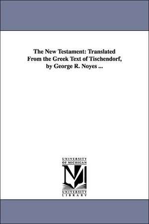 The New Testament: Translated From the Greek Text of Tischendorf, by George R. Noyes ... de George R. Noyes