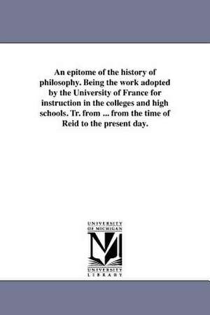 An Epitome of the History of Philosophy. Being the Work Adopted by the University of France for Instruction in the Colleges and High Schools. Tr. fro de C. S. Henry