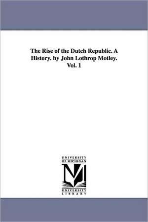 The Rise of the Dutch Republic. a History. by John Lothrop Motley. Vol. 1 de John Lothrop Motley