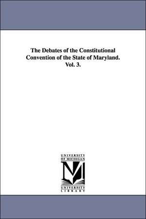 The Debates of the Constitutional Convention of the State of Maryland. Vol. 3. de Maryland Constitutional Convention