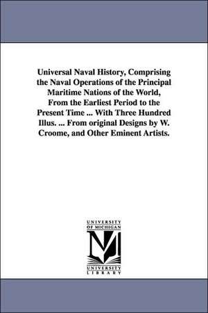 Universal Naval History, Comprising the Naval Operations of the Principal Maritime Nations of the World, from the Earliest Period to the Present Time de John Frost