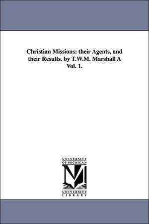 Christian Missions: Their Agents, and Their Results. by T.W.M. Marshall a Vol. 1. de Thomas William M. Marshall