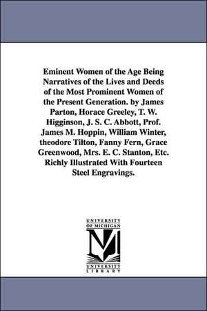 Eminent Women of the Age Being Narratives of the Lives and Deeds of the Most Prominent Women of the Present Generation. by James Parton, Horace Greele de James Et Al Parton