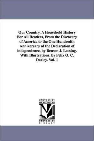 Our Country. a Household History for All Readers, from the Discovery of America to the One Hundredth Anniversary of the Declaration of Independence. b de Benson John Lossing