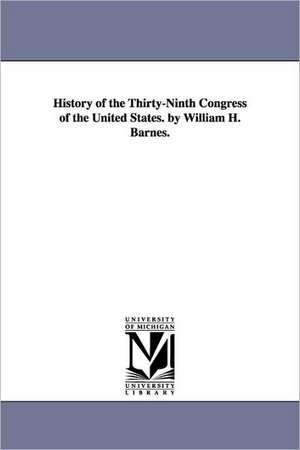 History of the Thirty-Ninth Congress of the United States. by William H. Barnes. de William Horatio Barnes