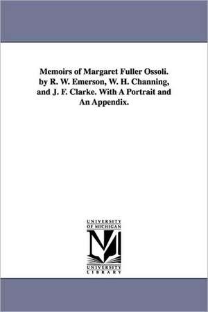 Memoirs of Margaret Fuller Ossoli. by R. W. Emerson, W. H. Channing, and J. F. Clarke. with a Portrait and an Appendix. de Margaret Fuller