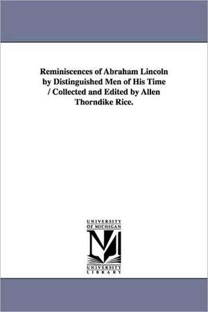 Reminiscences of Abraham Lincoln by Distinguished Men of His Time / Collected and Edited by Allen Thorndike Rice. de Allen. Thordike