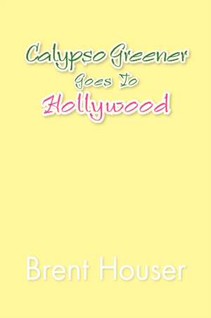 Calypso Greener Goes to Hollywood de Brent Houser