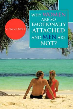 Why Women Are So Emotionally Attached and Men Are Not? de V. Clerve Msn