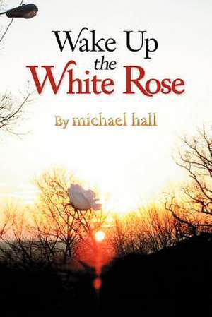 Wake Up the White Rose de Michael Hall