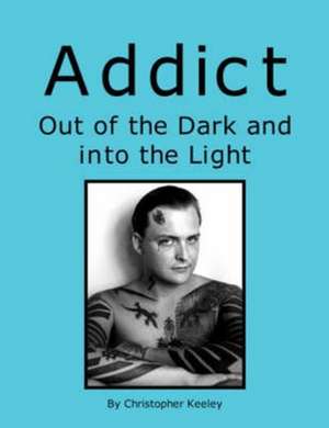 Addict Out of the Dark and Into the Light de Christopher Keeley