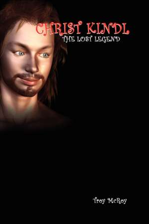 Christ Kindl the Lost Legend de Troy McRoy