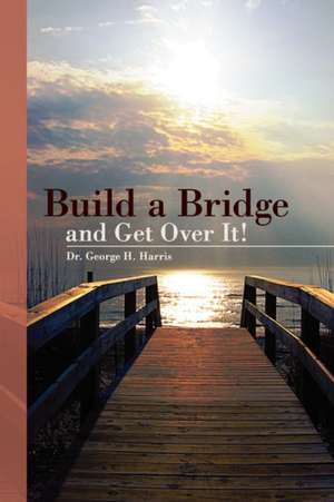 Build a Bridge... and Get Over It! de George H. Harris