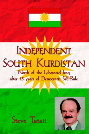 Independent South Kurdistan: North of the Liberated Iraq After 15 Years of Democratic Self-Rule de Steve Tataii