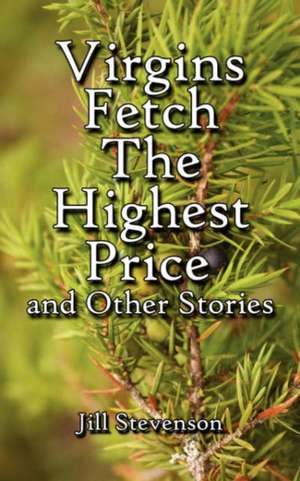 Virgins Fetch the Highest Price and Other Stories de Jill Stevenson