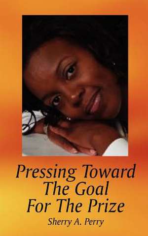 Pressing Toward The Goal For The Prize de Sherry A. Perry