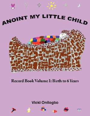 Anoint My Little Child de Vicki Onilogbo