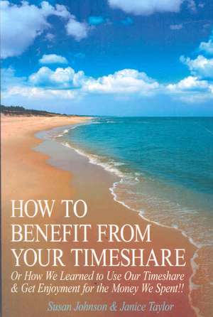 How to Benefit from Your Timeshare: Or How We Learned to Use Our Timeshare and Get Enjoyment for the Money We Spent!! de Susan Johnson