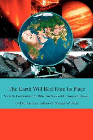 The Earth Will Reel from its Place: Scientific Confirmation for Bible Predictions of Geological Upheaval de Dan Graves