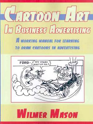 Cartoon Art In Business Advertising: A working manual for learning to draw cartoons in advertising de Wilmer Mason