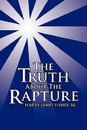 The Truth About The Rapture de Harry James Fisher