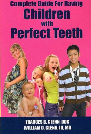 Complete Guide for having Children with Perfect Teeth de Frances B. Glenn