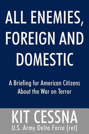 All Enemies, Foreign and Domestic: A Briefing for American Citizens About the War on Terror de Kit Cessna