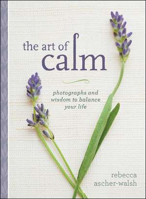 The Art of Calm: Photographs and Wisdom to Balance Your Life de Rebecca Ascher-Walsh