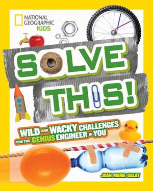 Solve This!: Wild and Wacky Challenges for the Genius Engineer in You de Joan Marie Galat