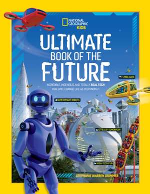 Ultimate Book of the Future: Incredible, Ingenious, and Totally Real Tech That Will Change Life as You Know It de National Geographic Kids