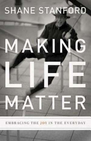 Making Life Matter de Shane Stanford